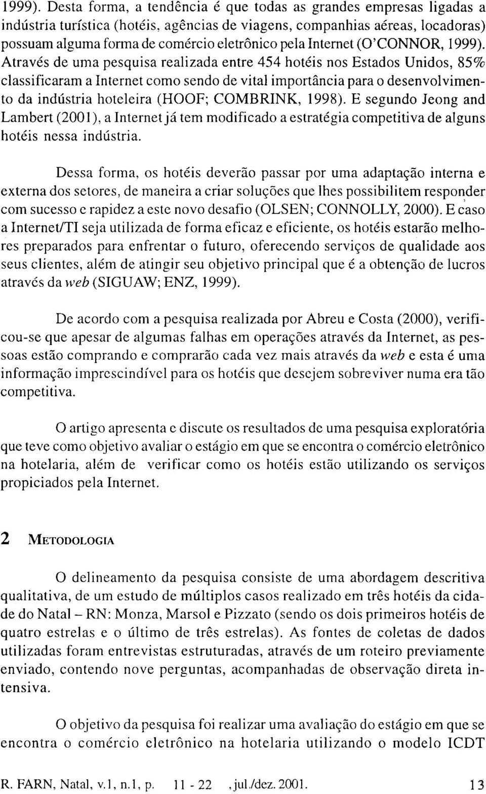 Internet (0'CONNOR,  Através de uma pesquisa realizada entre 454 hotéis nos Estados Unidos, 85% classificaram a Internet como sendo de vital importância para o desenvolvimento da indústria hoteleira