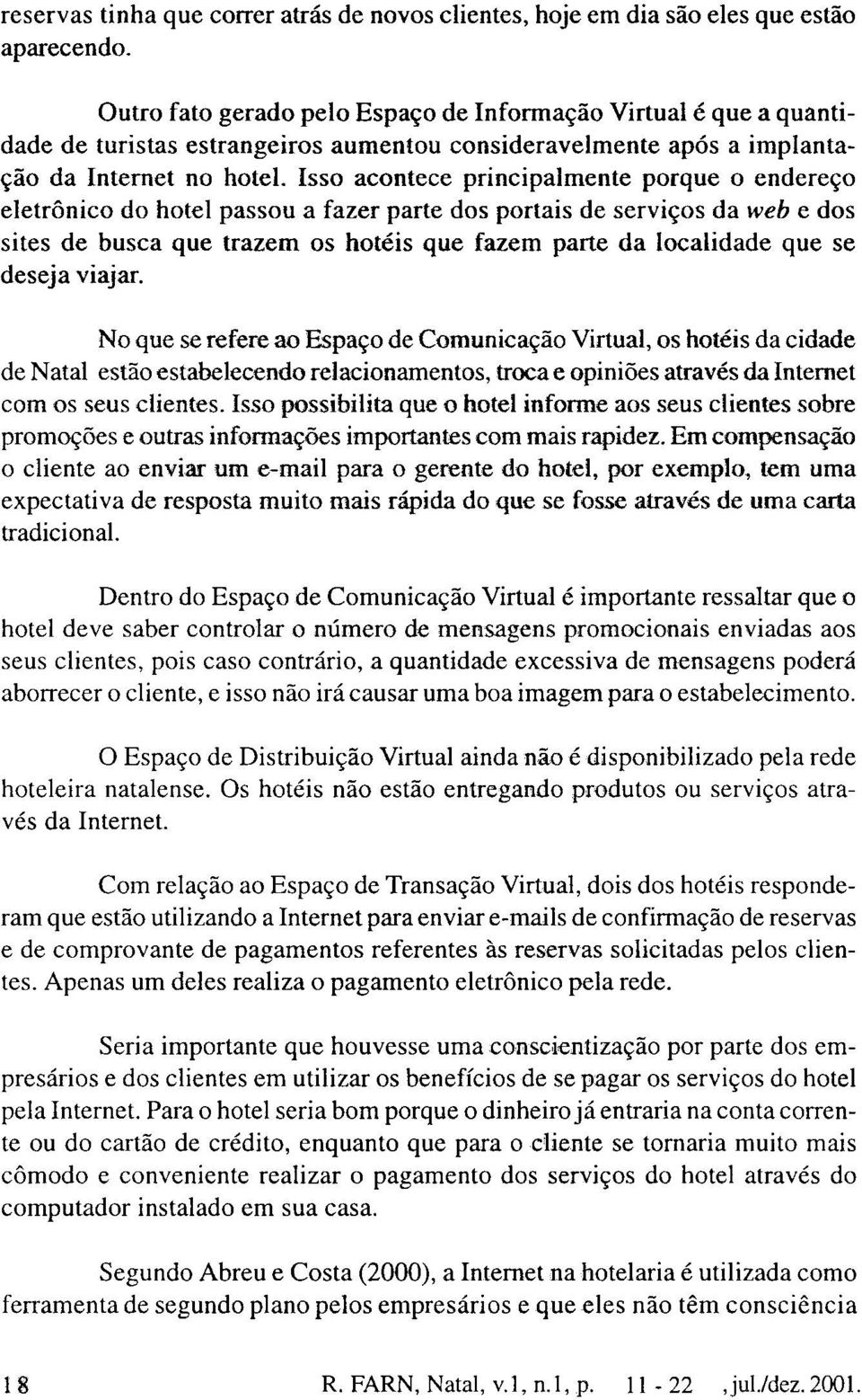 Isso acontece principalmente porque o endereço eletrônico do hotel passou a fazer parte dos portais de serviços da web e dos sites de busca que trazem os hotéis que fazem parte da localidade que se