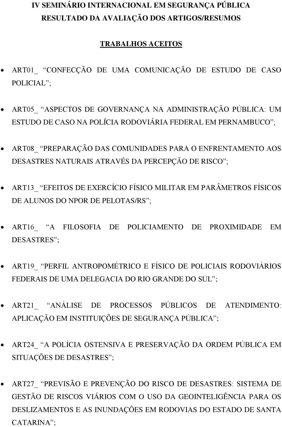 DE RISCO ; ART13_ EFEITOS DE EXERCÍCIO FÍSICO MILITAR EM PARÂMETROS FÍSICOS DE ALUNOS DO NPOR DE PELOTAS/RS ; ART16_ A FILOSOFIA DE POLICIAMENTO DE PROXIMIDADE EM DESASTRES ; ART19_ PERFIL