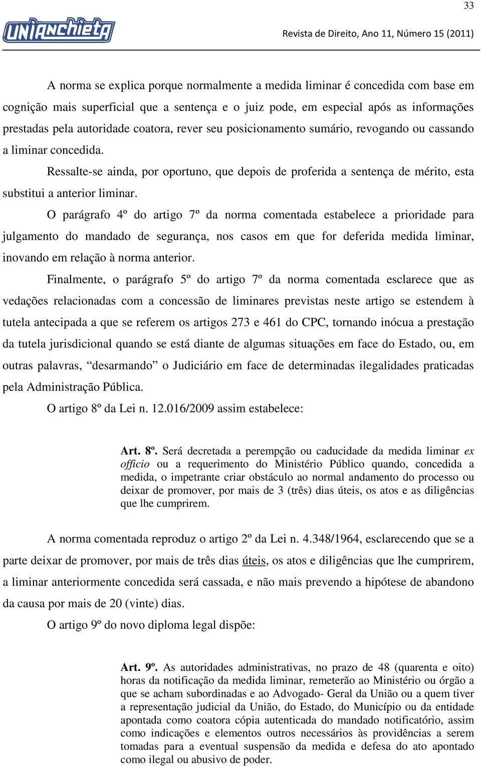 O parágrafo 4º do artigo 7º da norma comentada estabelece a prioridade para julgamento do mandado de segurança, nos casos em que for deferida medida liminar, inovando em relação à norma anterior.