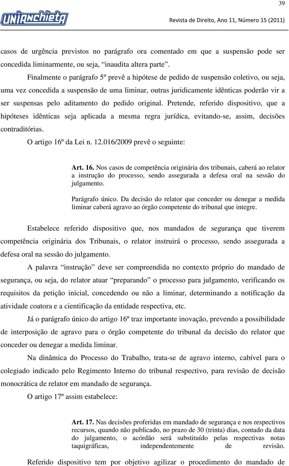 aditamento do pedido original. Pretende, referido dispositivo, que a hipóteses idênticas seja aplicada a mesma regra jurídica, evitando-se, assim, decisões contraditórias. O artigo 16º da Lei n. 12.