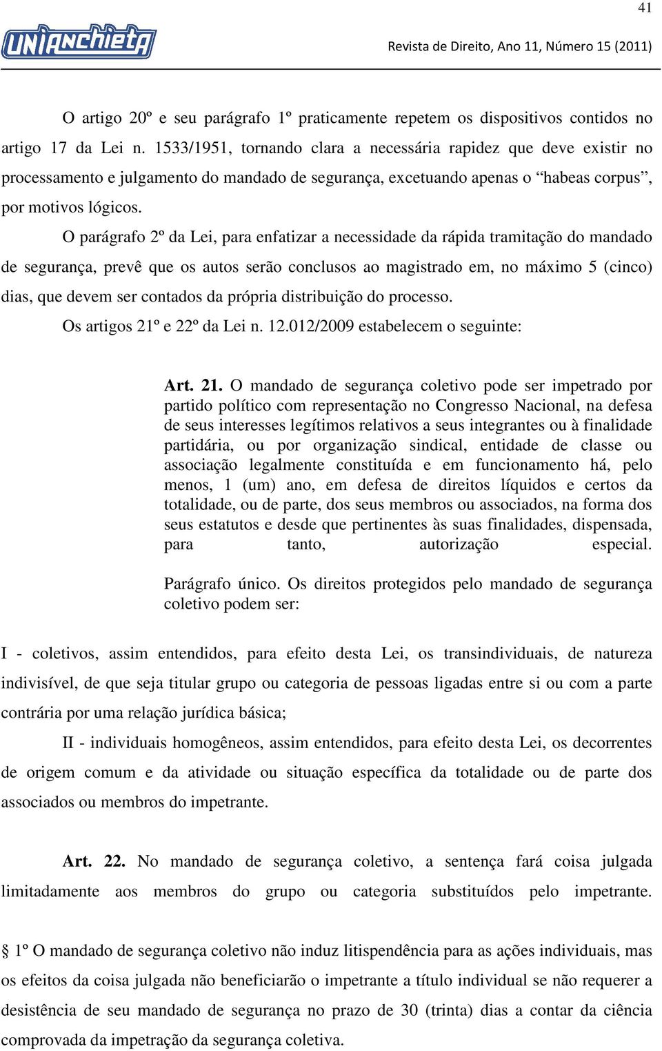 O parágrafo 2º da Lei, para enfatizar a necessidade da rápida tramitação do mandado de segurança, prevê que os autos serão conclusos ao magistrado em, no máximo 5 (cinco) dias, que devem ser contados