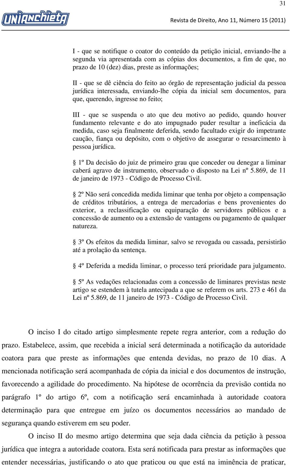 suspenda o ato que deu motivo ao pedido, quando houver fundamento relevante e do ato impugnado puder resultar a ineficácia da medida, caso seja finalmente deferida, sendo facultado exigir do