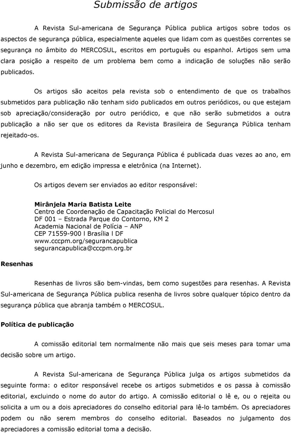 Os artigos são aceitos pela revista sob o entendimento de que os trabalhos submetidos para publicação não tenham sido publicados em outros periódicos, ou que estejam sob apreciação/consideração por