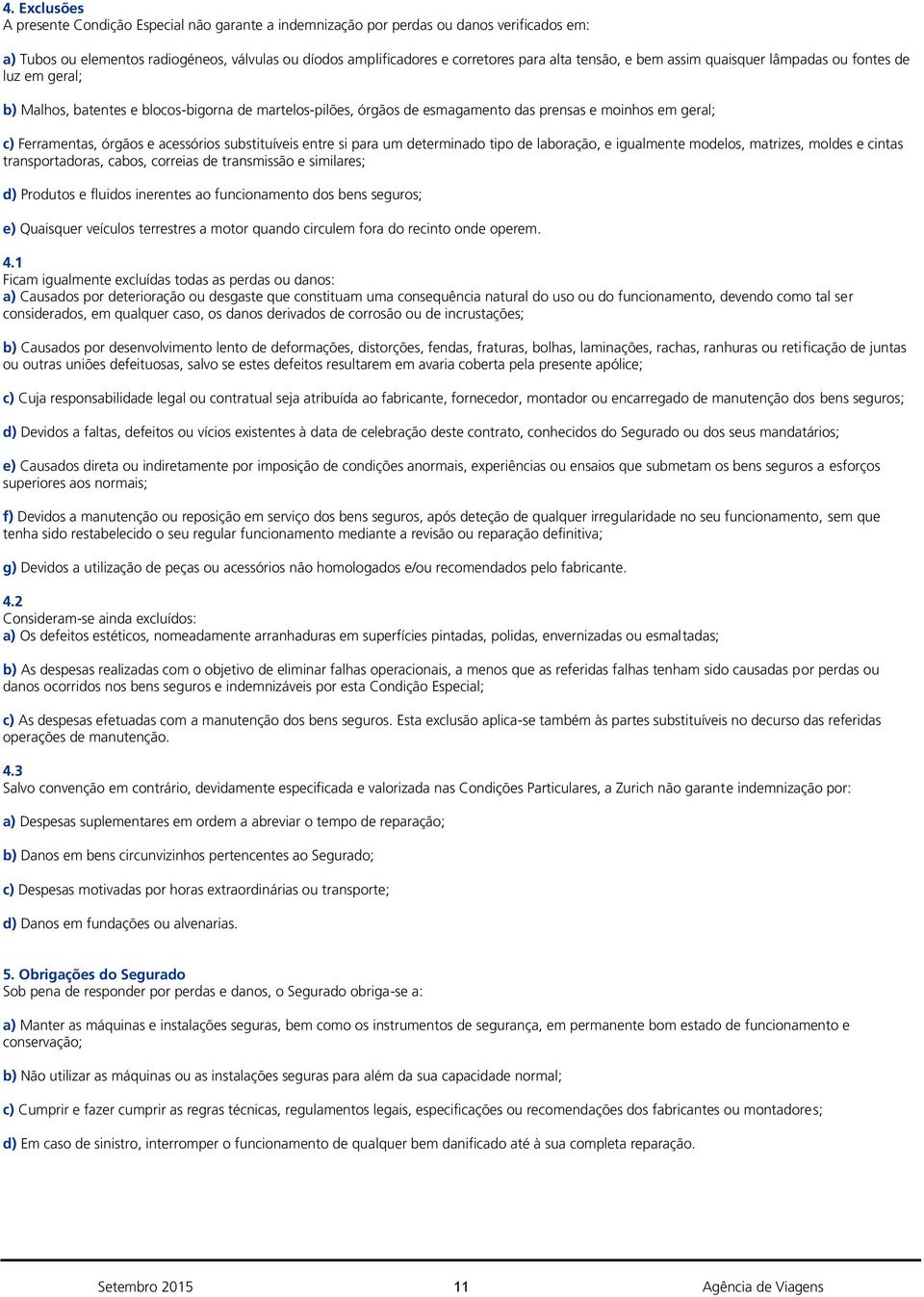 e acessórios substituíveis entre si para um determinado tipo de laboração, e igualmente modelos, matrizes, moldes e cintas transportadoras, cabos, correias de transmissão e similares; d) Produtos e