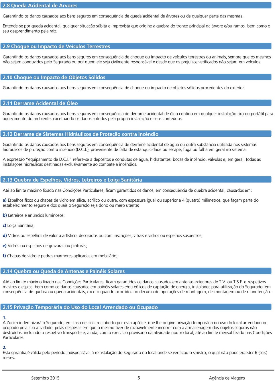 9 Choque ou Impacto de Veículos Terrestres Garantindo os danos causados aos bens seguros em consequência de choque ou impacto de veículos terrestres ou animais, sempre que os mesmos não sejam