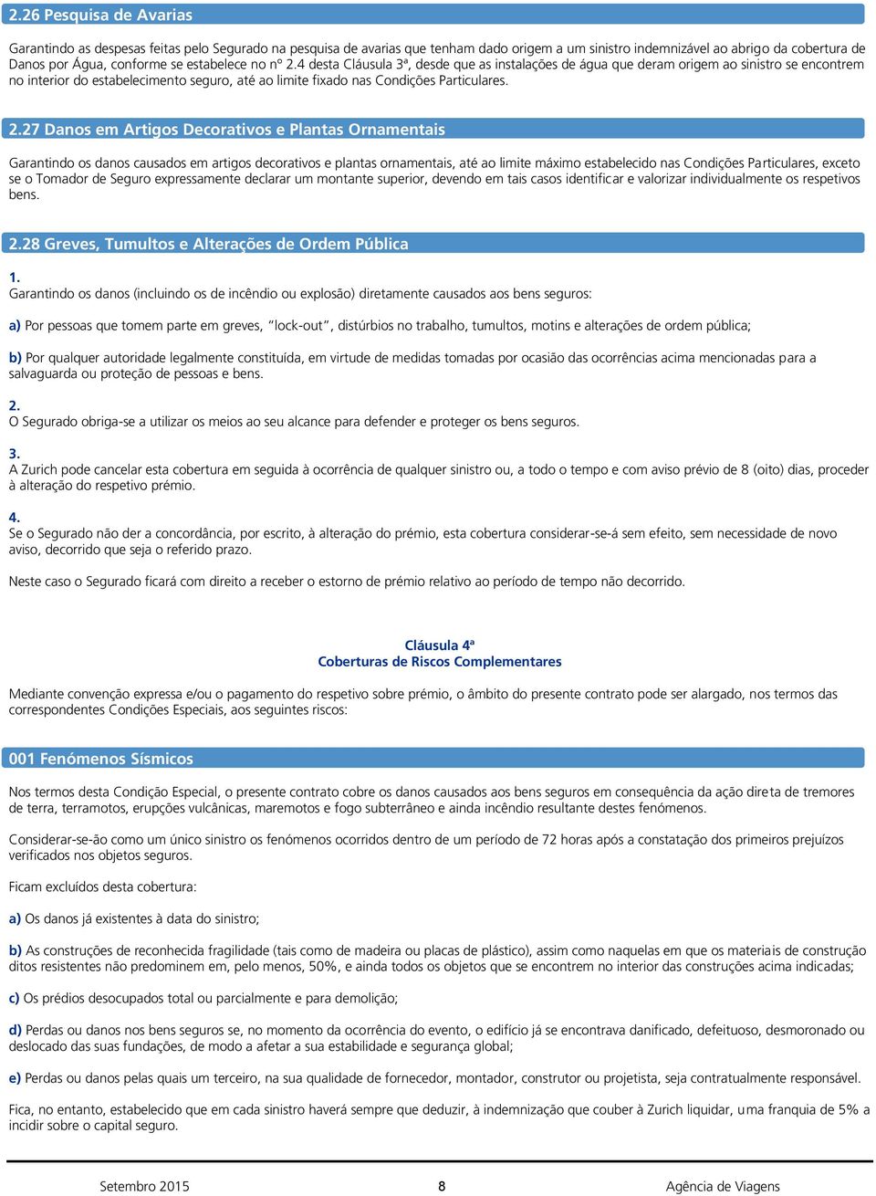 27 Danos em Artigos Decorativos e Plantas Ornamentais Garantindo os danos causados em artigos decorativos e plantas ornamentais, até ao limite máximo estabelecido nas Condições Particulares, exceto