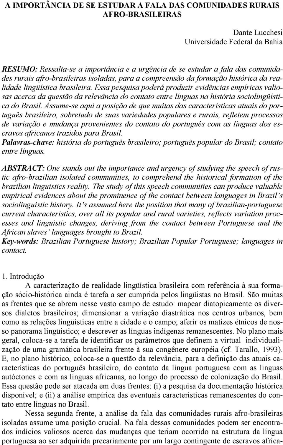 Essa pesquisa poderá produzir evidências empíricas valiosas acerca da questão da relevância do contato entre línguas na história sociolingüística do Brasil.