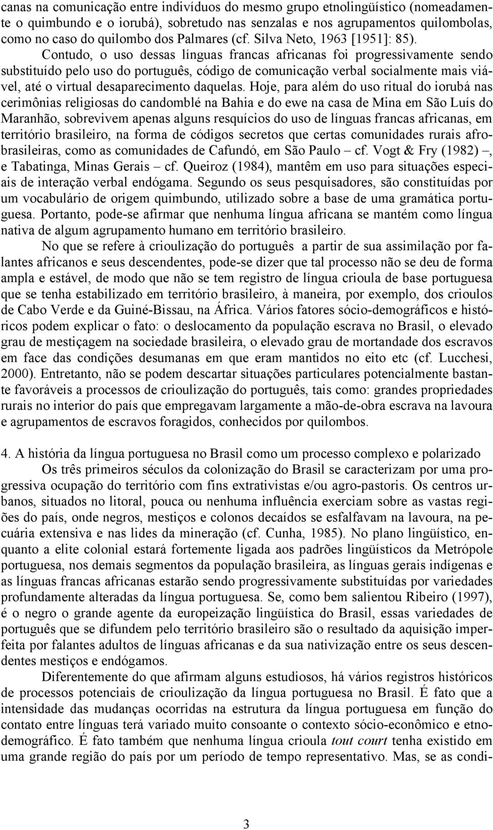 Contudo, o uso dessas línguas francas africanas foi progressivamente sendo substituído pelo uso do português, código de comunicação verbal socialmente mais viável, até o virtual desaparecimento