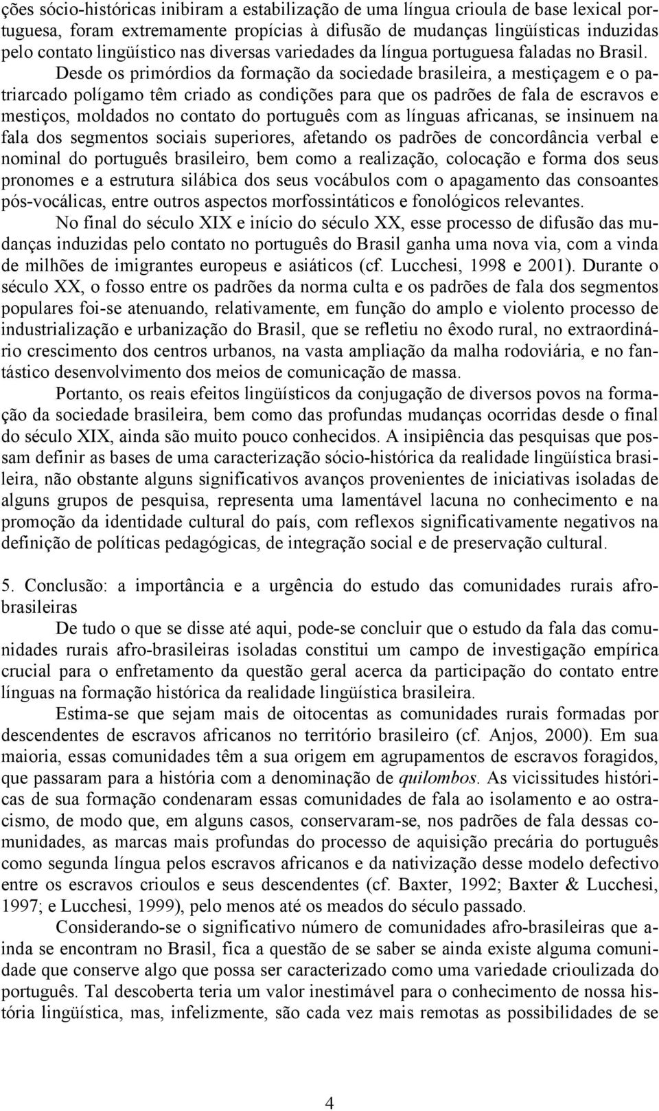 Desde os primórdios da formação da sociedade brasileira, a mestiçagem e o patriarcado polígamo têm criado as condições para que os padrões de fala de escravos e mestiços, moldados no contato do