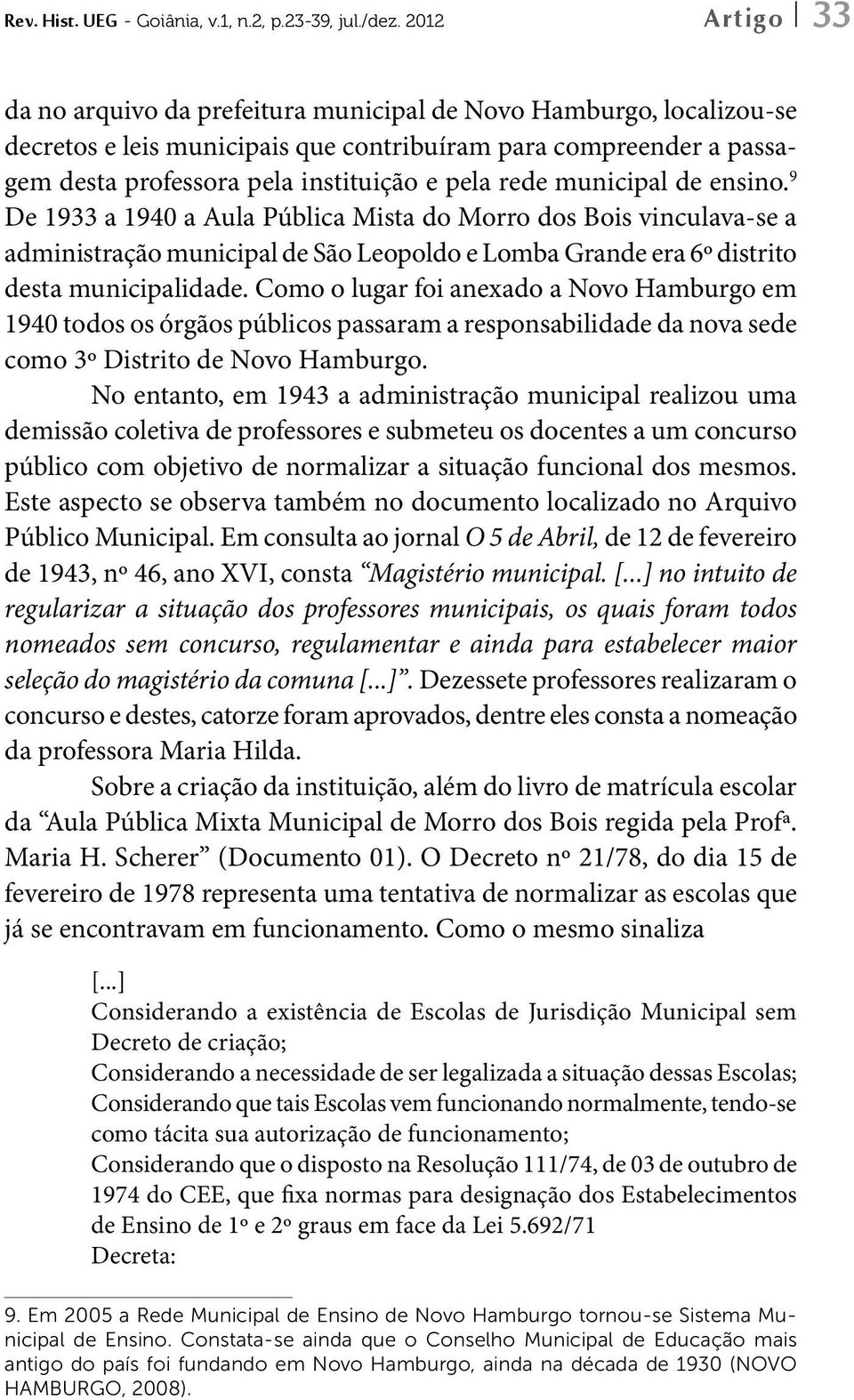 rede municipal de ensino. 9 De 1933 a 1940 a Aula Pública Mista do Morro dos Bois vinculava-se a administração municipal de São Leopoldo e Lomba Grande era 6º distrito desta municipalidade.