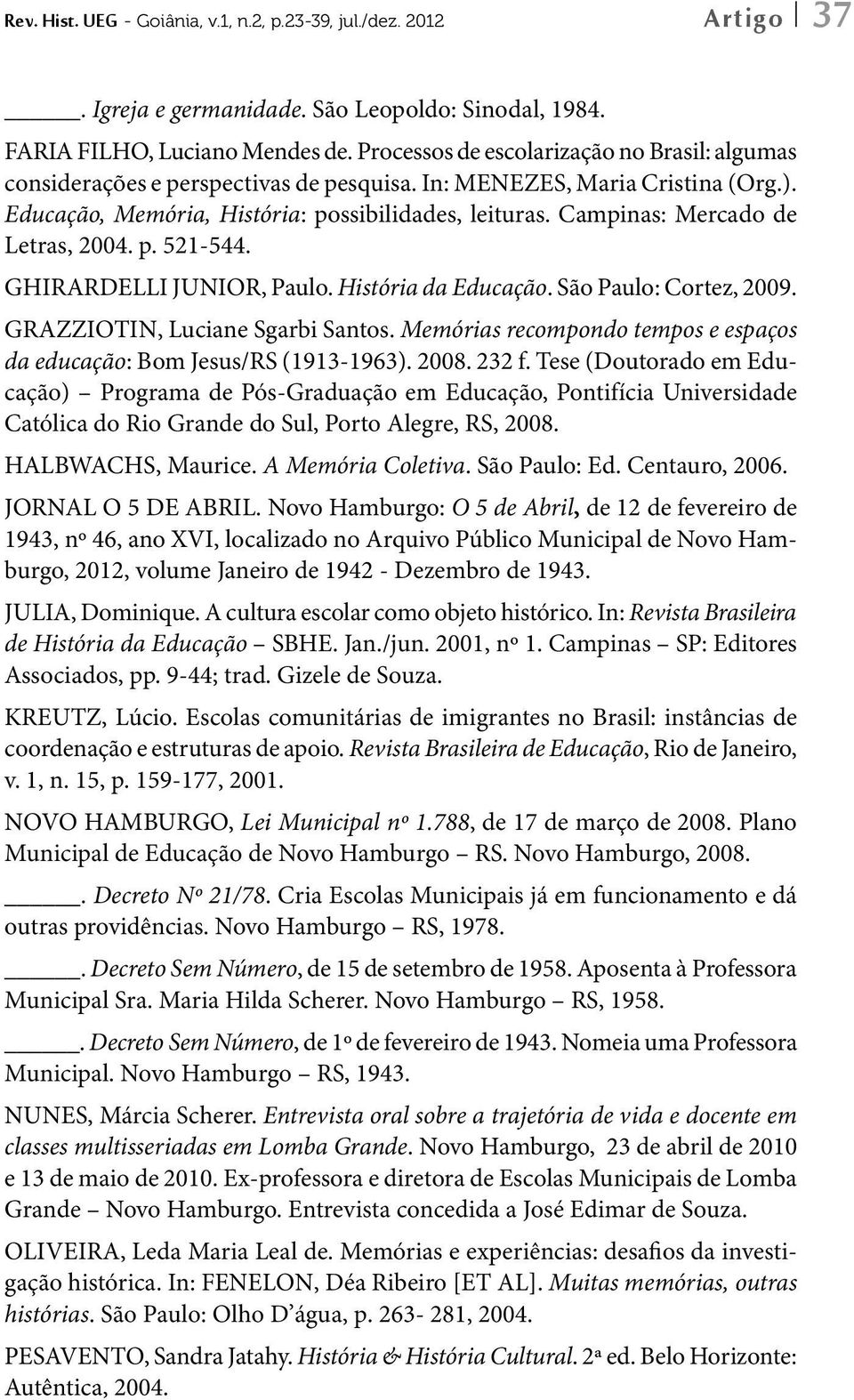 Campinas: Mercado de Letras, 2004. p. 521-544. GHIRARDELLI JUNIOR, Paulo. História da Educação. São Paulo: Cortez, 2009. GRAZZIOTIN, Luciane Sgarbi Santos.