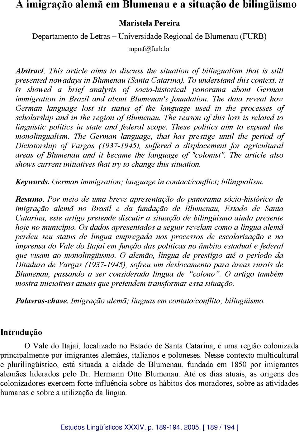 To understand this context, it is showed a brief analysis of socio-historical panorama about German immigration in Brazil and about Blumenau's foundation.