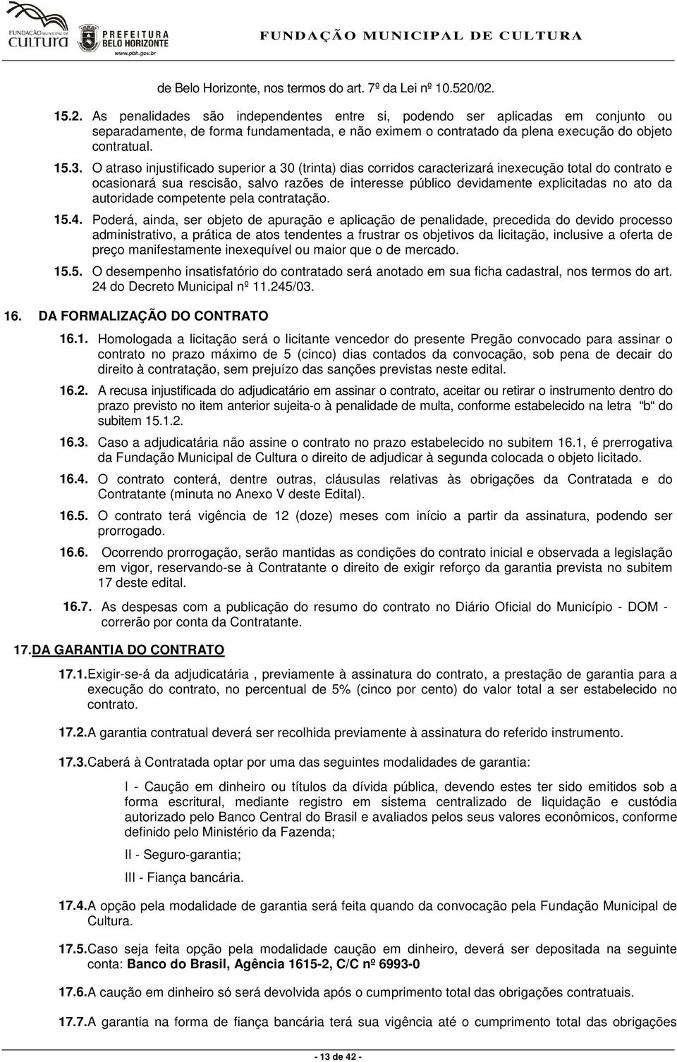 O atraso injustificado superior a 30 (trinta) dias corridos caracterizará inexecução total do contrato e ocasionará sua rescisão, salvo razões de interesse público devidamente explicitadas no ato da