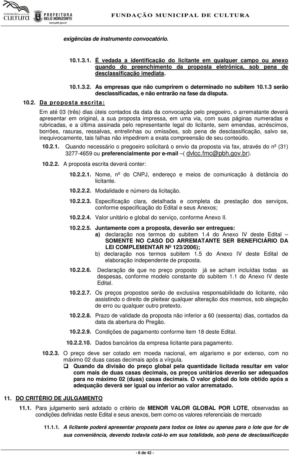 Em até 03 (três) dias úteis contados da data da convocação pelo pregoeiro, o arrematante deverá apresentar em original, a sua proposta impressa, em uma via, com suas páginas numeradas e rubricadas, e