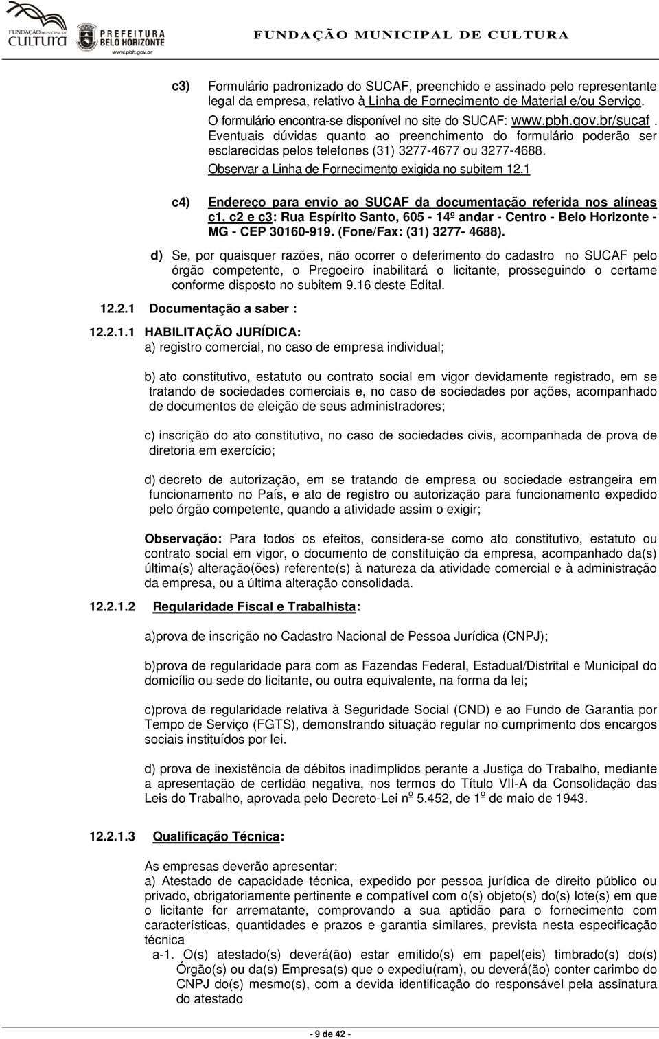 Eventuais dúvidas quanto ao preenchimento do formulário poderão ser esclarecidas pelos telefones (31) 3277-4677 ou 3277-4688. Observar a Linha de Fornecimento exigida no subitem 12.