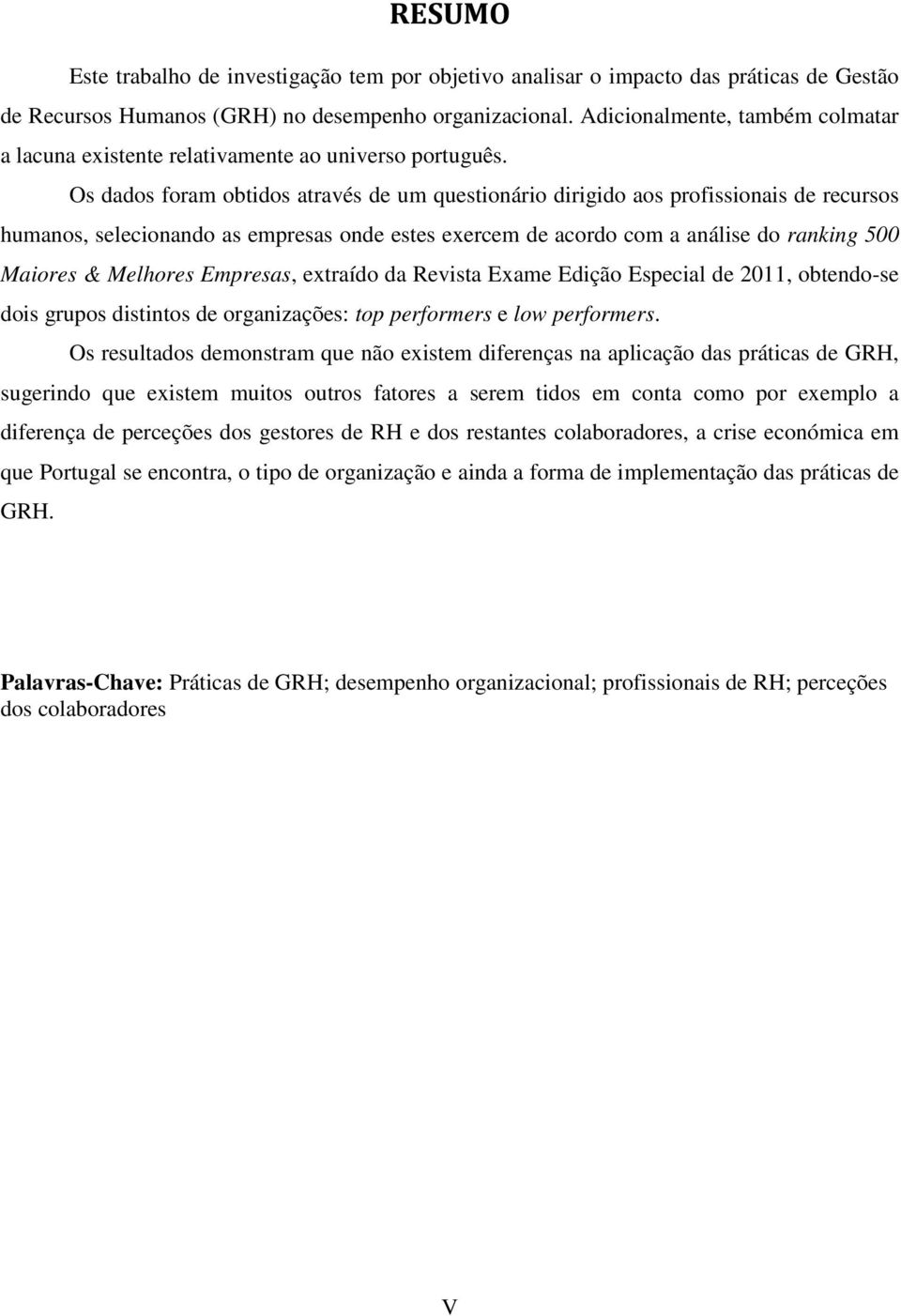 Os dados foram obtidos através de um questionário dirigido aos profissionais de recursos humanos, selecionando as empresas onde estes exercem de acordo com a análise do ranking 500 Maiores & Melhores