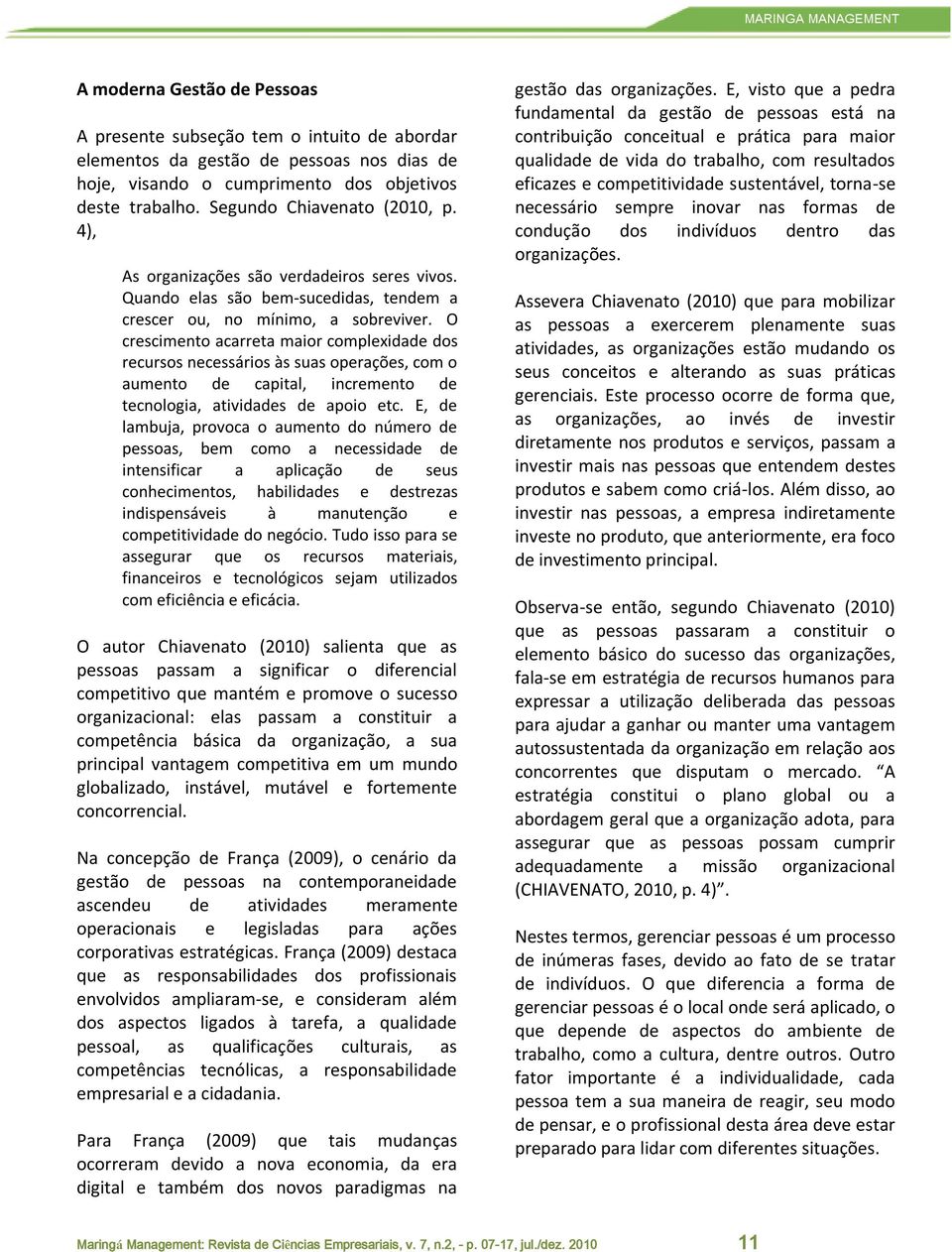 O crescimento acarreta maior complexidade dos recursos necessários às suas operações, com o aumento de capital, incremento de tecnologia, atividades de apoio etc.