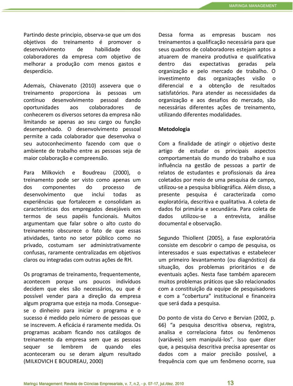 Ademais, Chiavenato (2010) assevera que o treinamento proporciona às pessoas um contínuo desenvolvimento pessoal dando oportunidades aos colaboradores de conhecerem os diversos setores da empresa não