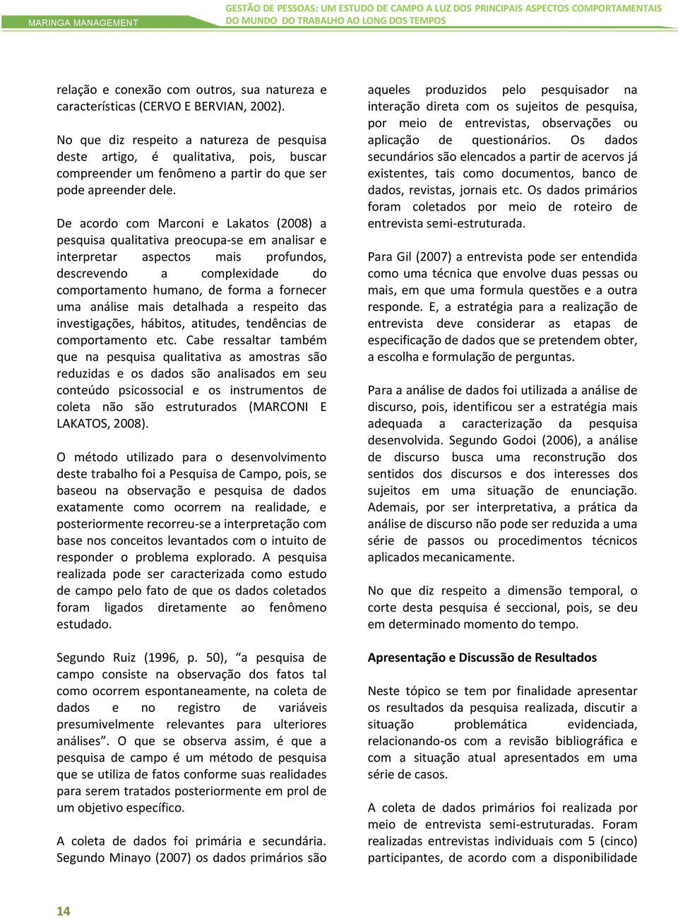 De acordo com Marconi e Lakatos (2008) a pesquisa qualitativa preocupa-se em analisar e interpretar aspectos mais profundos, descrevendo a complexidade do comportamento humano, de forma a fornecer