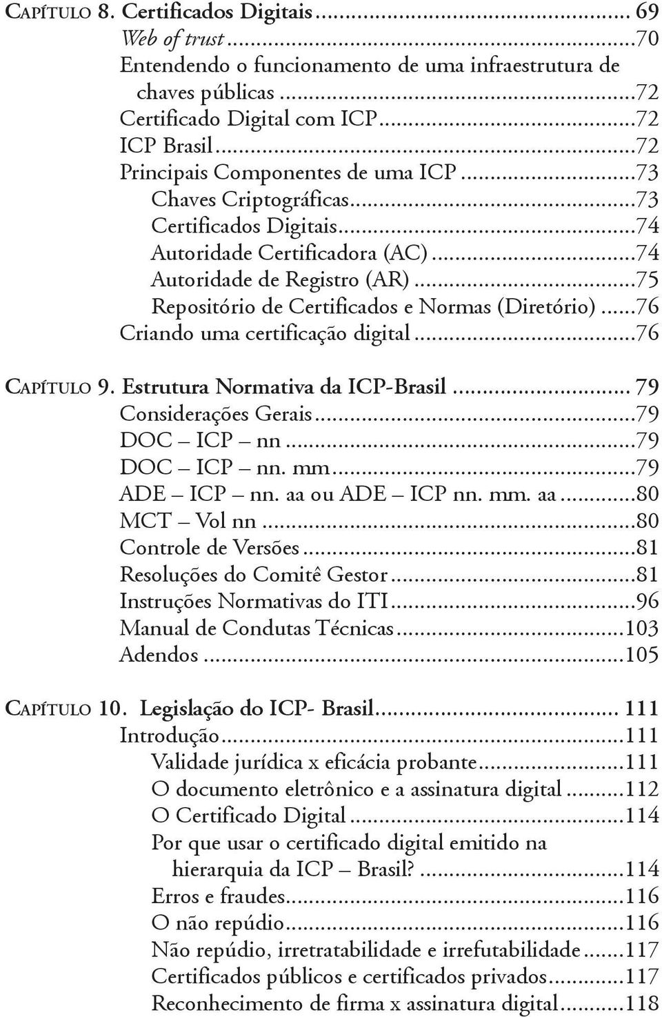..75 Repositório de Certificados e Normas (Diretório)...76 Criando uma certificação digital...76 Capítulo 9. Estrutura Normativa da ICP-Brasil... 79 Considerações Gerais...79 DOC ICP nn...79 DOC ICP nn. mm.