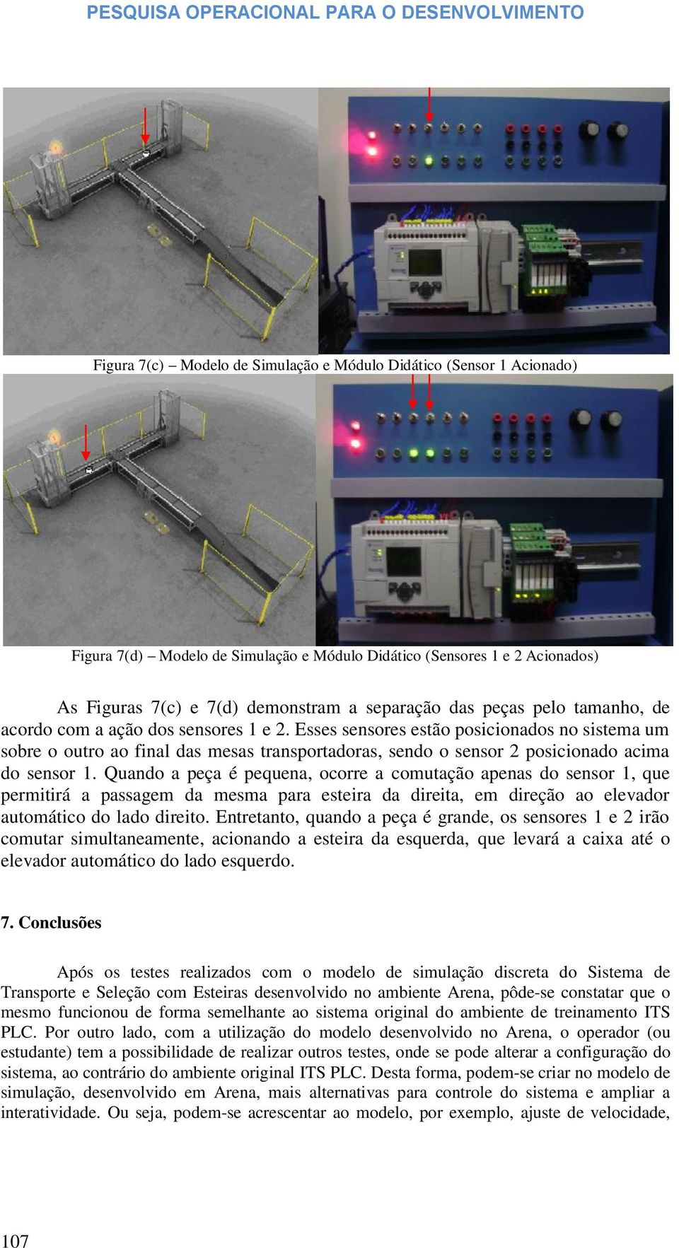 Esses sensores estão posicionados no sistema um sobre o outro ao final das mesas transportadoras, sendo o sensor 2 posicionado acima do sensor 1.