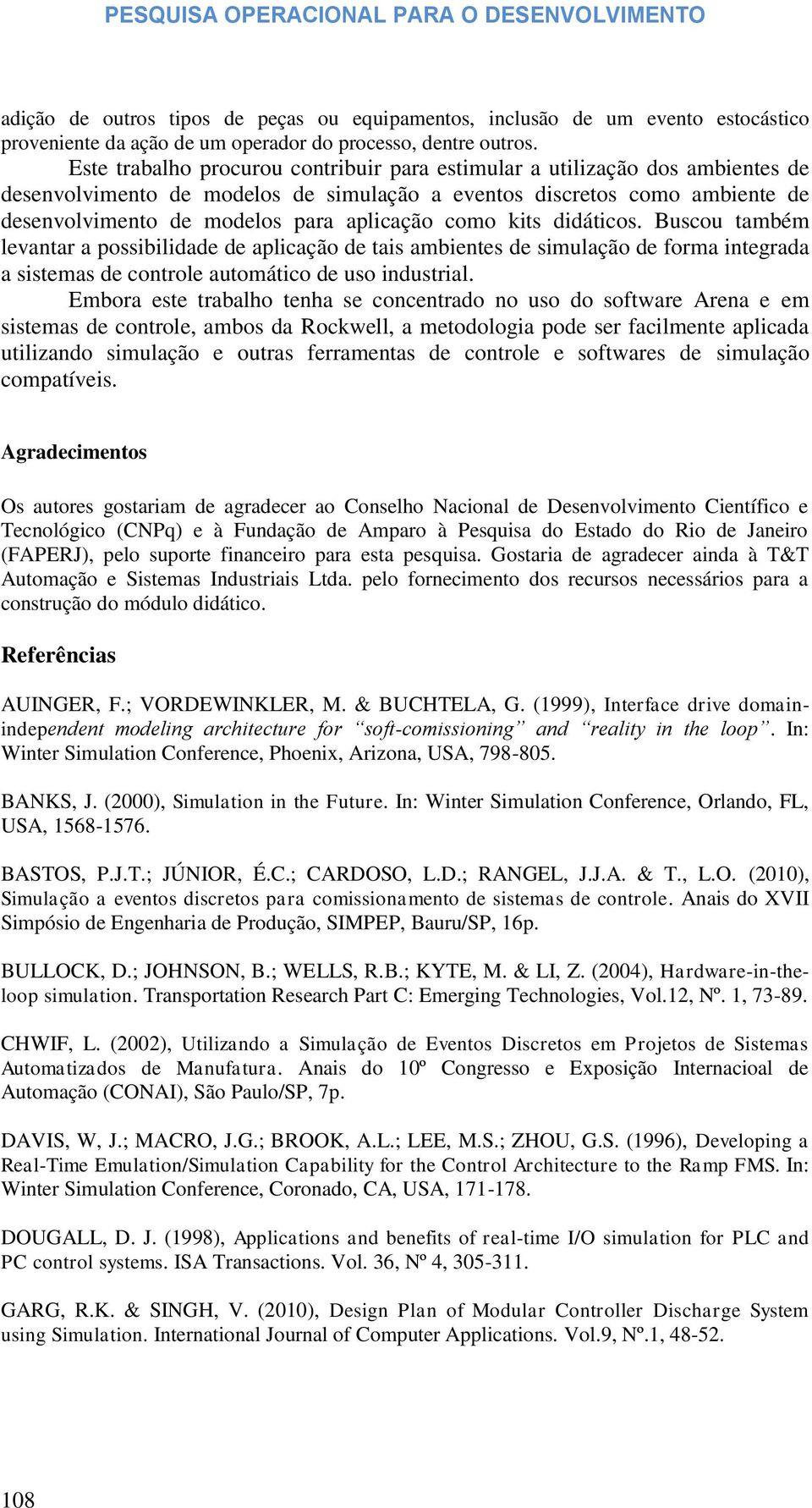 como kits didáticos. Buscou também levantar a possibilidade de aplicação de tais ambientes de simulação de forma integrada a sistemas de controle automático de uso industrial.