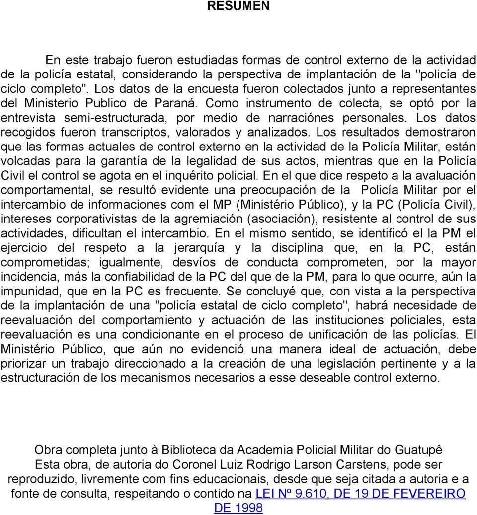 Como instrumento de colecta, se optó por la entrevista semi-estructurada, por medio de narraciónes personales. Los datos recogidos fueron transcriptos, valorados y analizados.