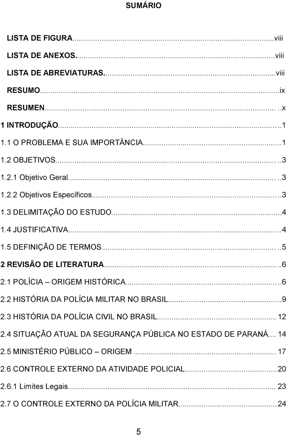 ....6 2.1 POLÍCIA ORIGEM HISTÓRICA.....6 2.2 HISTÓRIA DA POLÍCIA MILITAR NO BRASIL...9 2.3 HISTÓRIA DA POLÍCIA CIVIL NO BRASIL... 12 2.