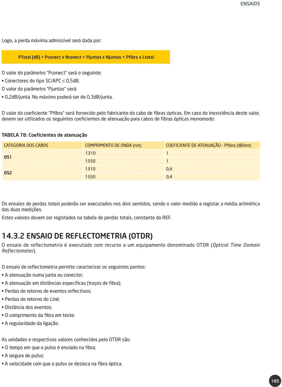 Em caso de inexistência deste valor, devem ser utilizados os seguintes coeficientes de atenuação para cabos de fibras ópticas monomodo: TABELA 78: Coeficientes de atenuação Os ensaios de perdas