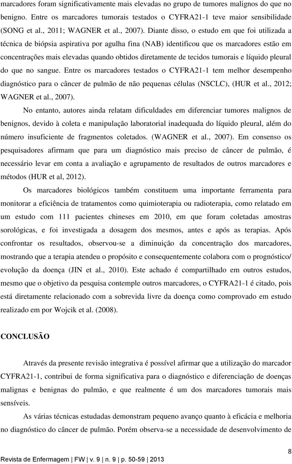 Diante disso, o estudo em que foi utilizada a técnica de biópsia aspirativa por agulha fina (NAB) identificou que os marcadores estão em concentrações mais elevadas quando obtidos diretamente de