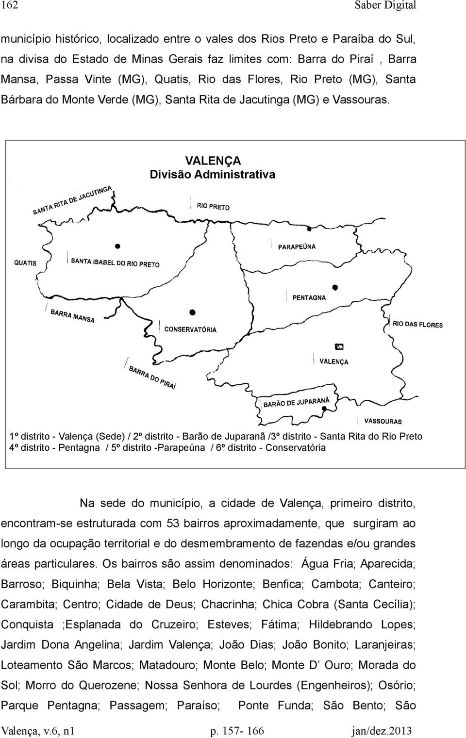 VALENÇA Divisão Administrativa 1º distrito - Valença (Sede) / 2º distrito - Barão de Juparanã /3º distrito - Santa Rita do Rio Preto 4º distrito - Pentagna / 5º distrito -Parapeúna / 6º distrito -