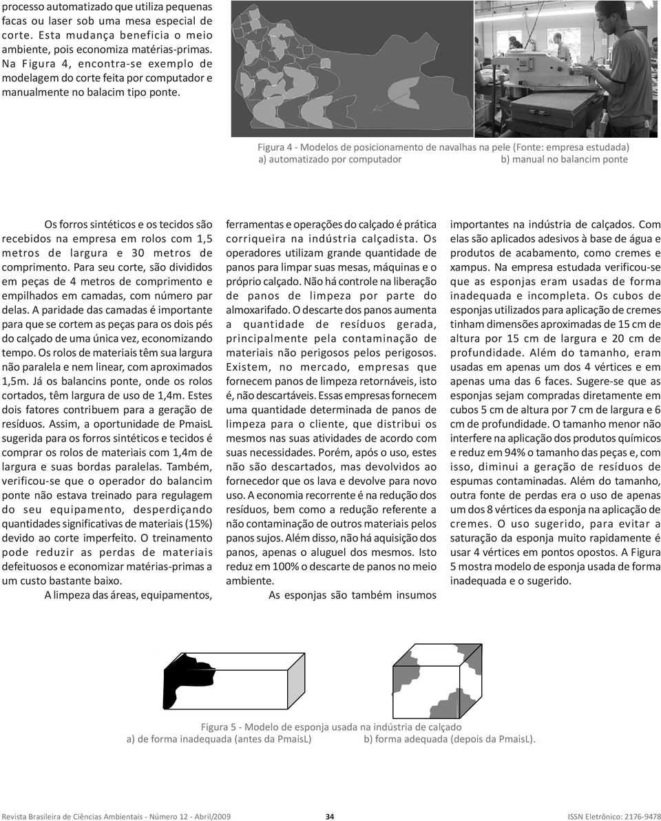 Figura 4 - Modelos de posicionamento de navalhas na pele (Fonte: empresa estudada) a) automatizado por computador b) manual no balancim ponte Os forros sintéticos e os tecidos são recebidos na