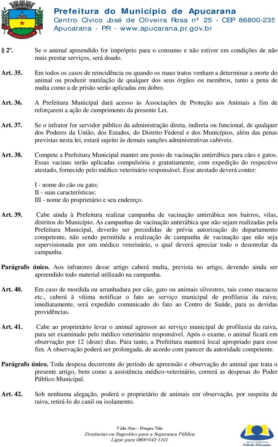 serão aplicadas em dobro. A Prefeitura Municipal dará acesso às Associações de Proteção aos Animais a fim de reforçarem a ação de cumprimento da presente Lei.