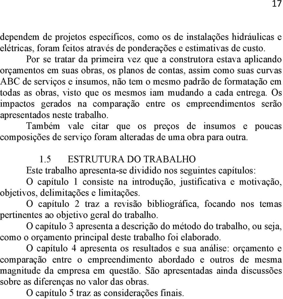 em todas as obras, visto que os mesmos iam mudando a cada entrega. Os impactos gerados na comparação entre os empreendimentos serão apresentados neste trabalho.