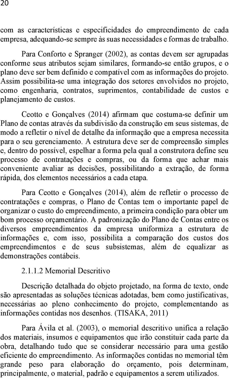 projeto. Assim possibilita-se uma integração dos setores envolvidos no projeto, como engenharia, contratos, suprimentos, contabilidade de custos e planejamento de custos.