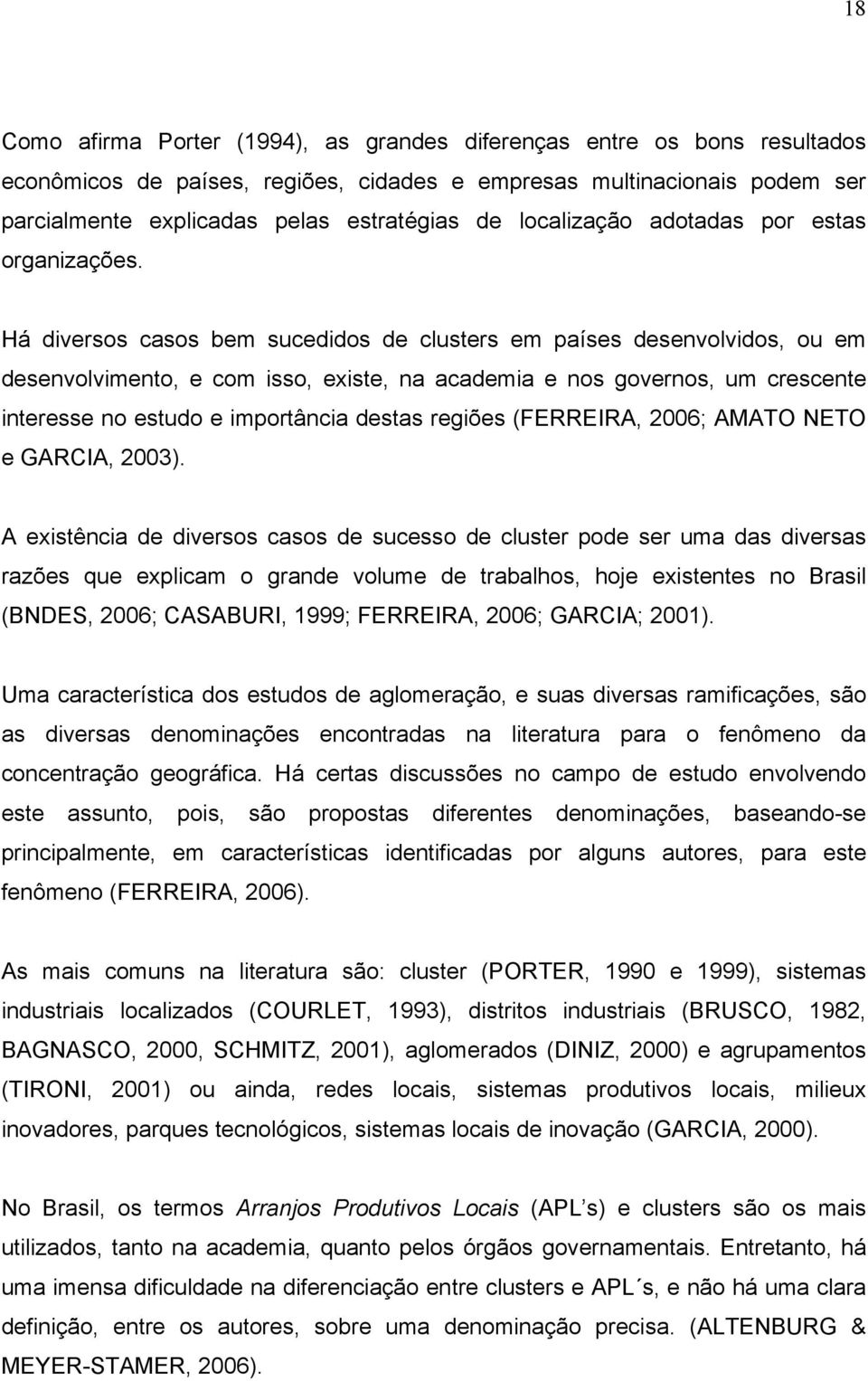 Há diversos casos bem sucedidos de clusters em países desenvolvidos, ou em desenvolvimento, e com isso, existe, na academia e nos governos, um crescente interesse no estudo e importância destas