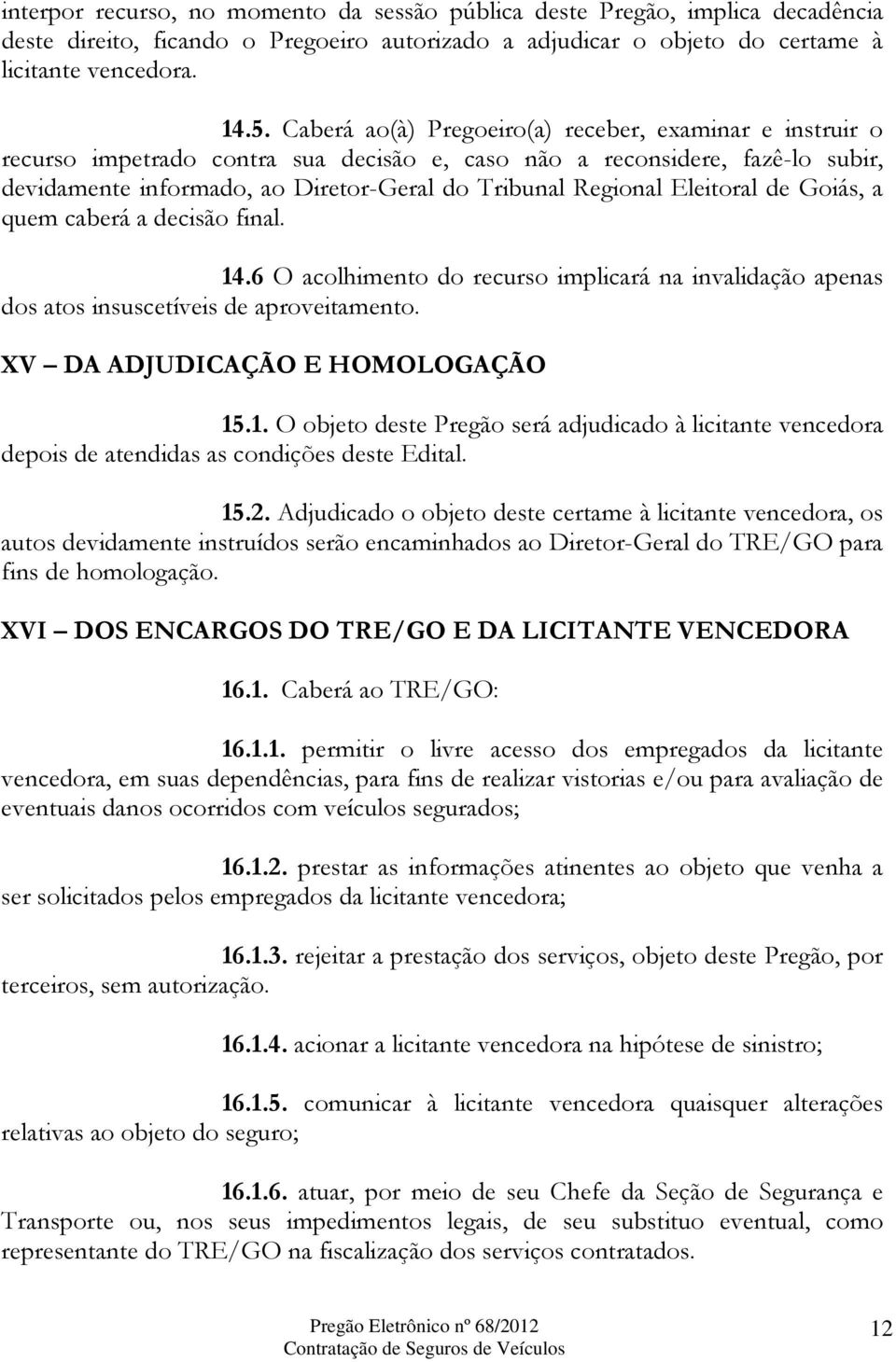 Eleitoral de Goiás, a quem caberá a decisão final. 14.6 O acolhimento do recurso implicará na invalidação apenas dos atos insuscetíveis de aproveitamento. XV DA ADJUDICAÇÃO E HOMOLOGAÇÃO 15.1. O objeto deste Pregão será adjudicado à licitante vencedora depois de atendidas as condições deste Edital.