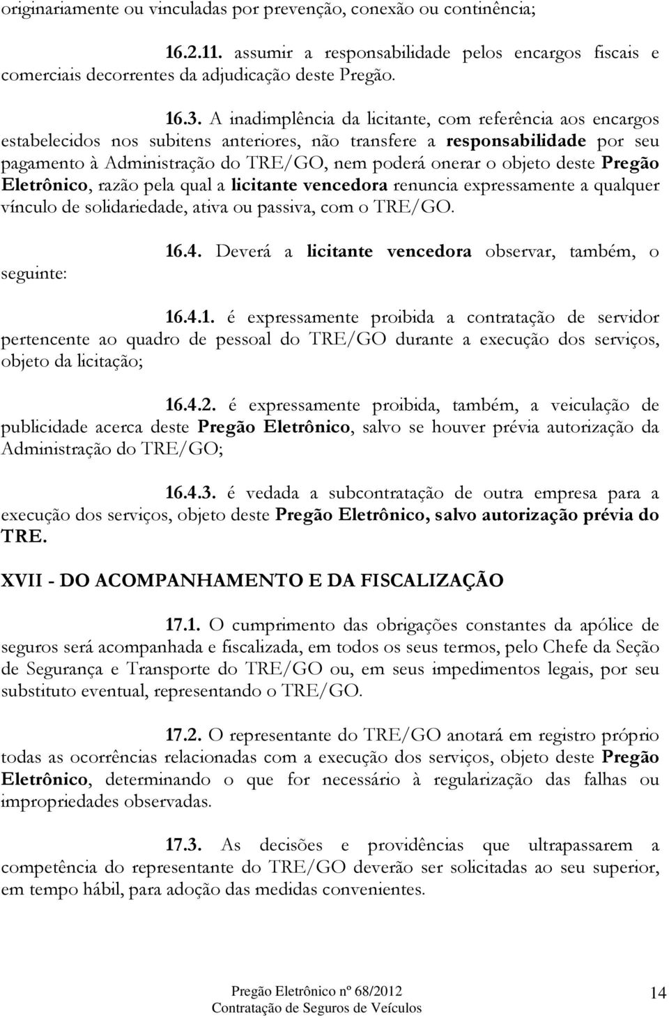 objeto deste Pregão Eletrônico, razão pela qual a licitante vencedora renuncia expressamente a qualquer vínculo de solidariedade, ativa ou passiva, com o TRE/GO. seguinte: 16.4.