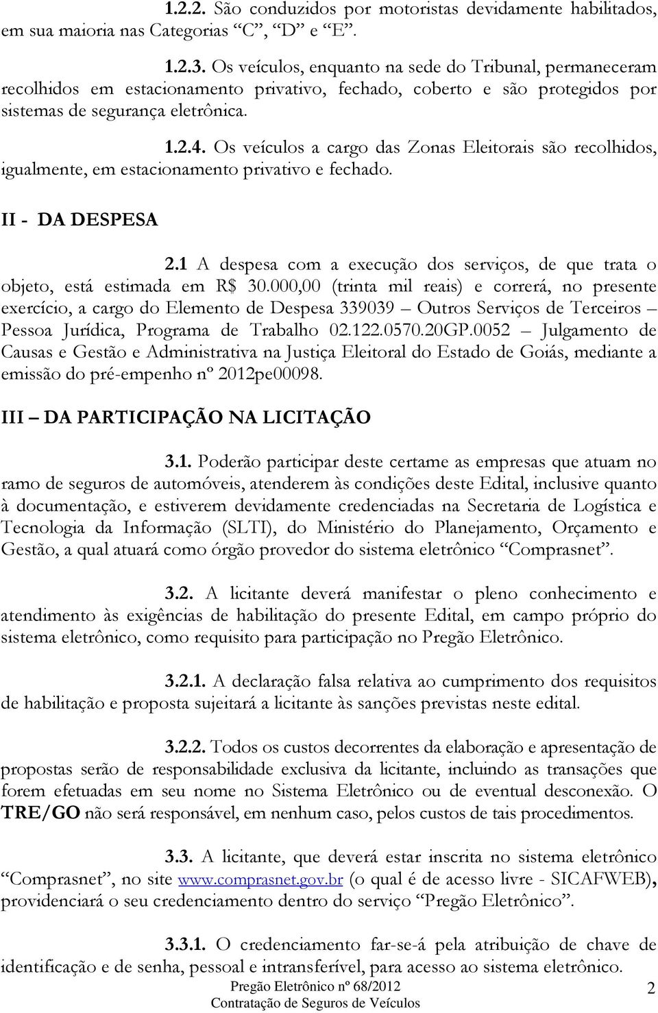 Os veículos a cargo das Zonas Eleitorais são recolhidos, igualmente, em estacionamento privativo e fechado. II - DA DESPESA 2.