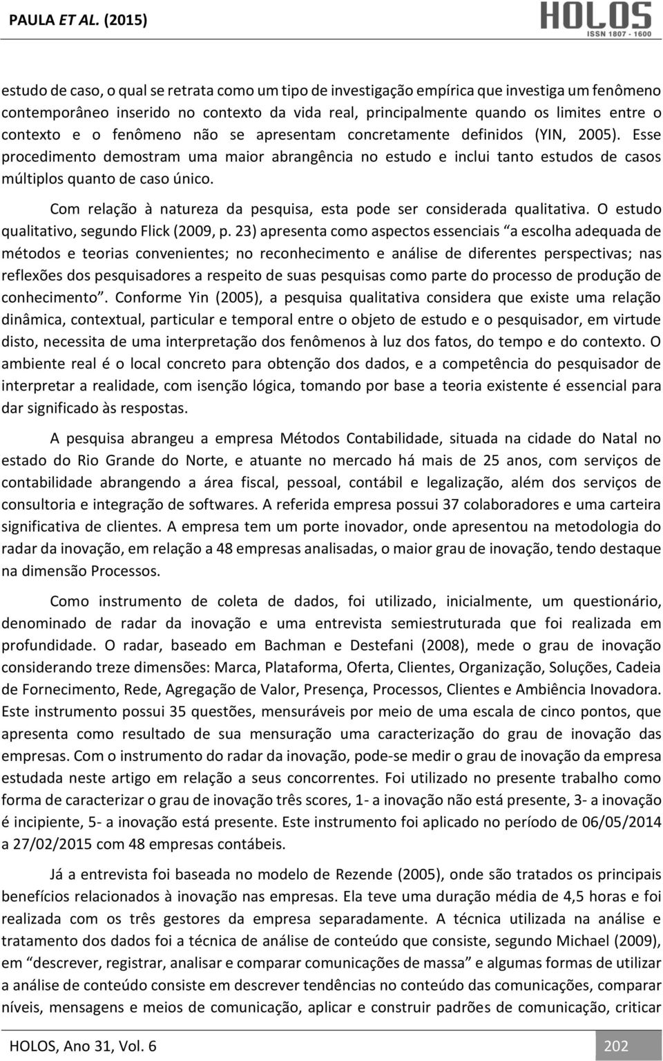 Com relação à natureza da pesquisa, esta pode ser considerada qualitativa. O estudo qualitativo, segundo Flick (2009, p.