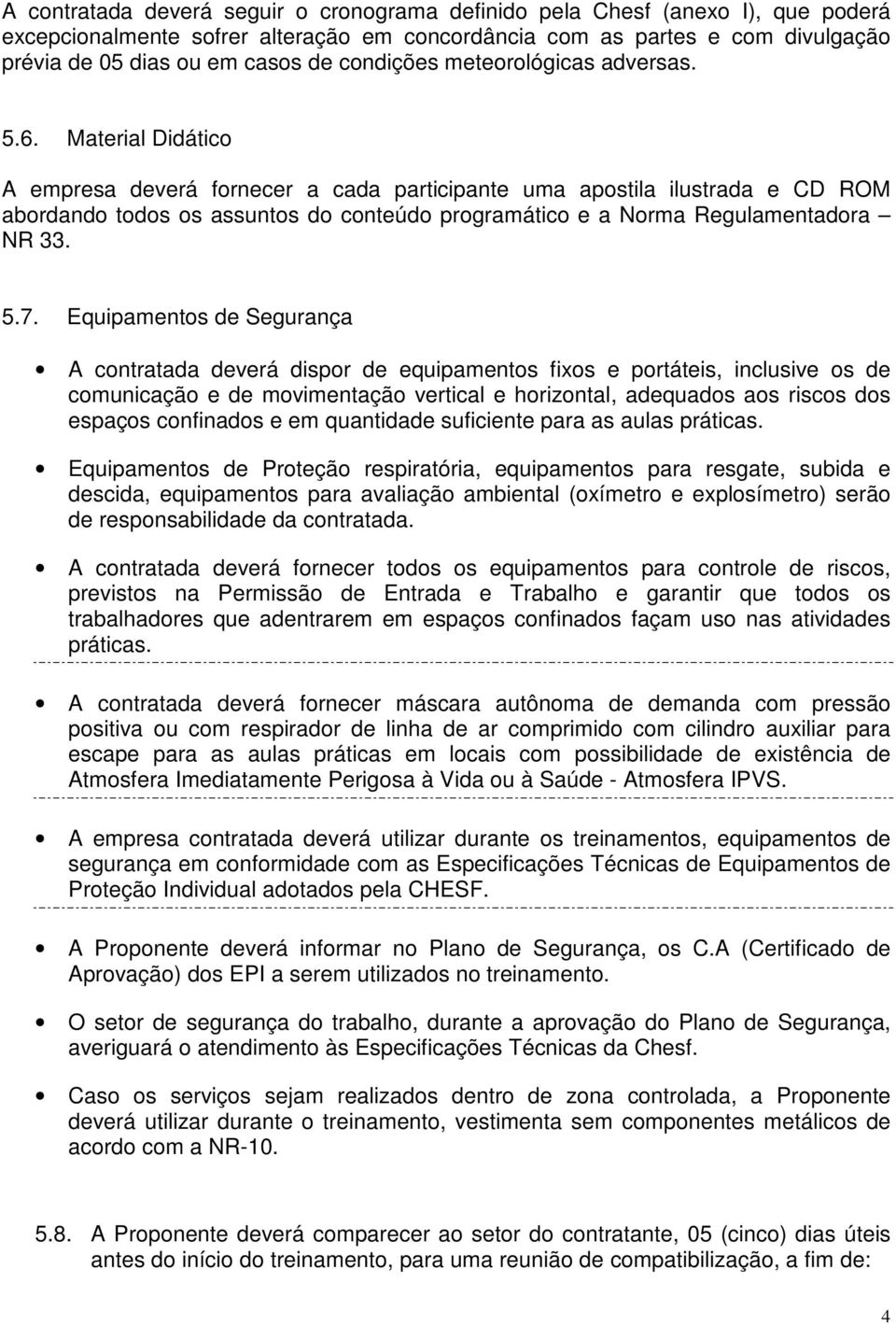 Material Didático A empresa deverá fornecer a cada participante uma apostila ilustrada e CD ROM abordando todos os assuntos do conteúdo programático e a Norma Regulamentadora NR 33. 5.7.