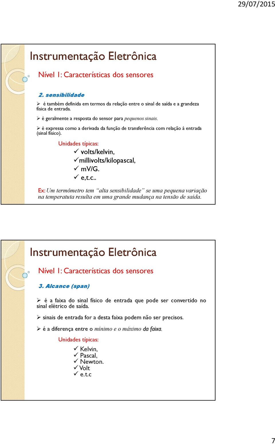 Unidades típicas: volts/kelvin, millivolts/kilopascal, mv/g. e,t.c.. Ex: Um termômetro tem alta sensibilidade se uma pequena variação na temperatuta resulta em uma grande mudança na tensão de saída.