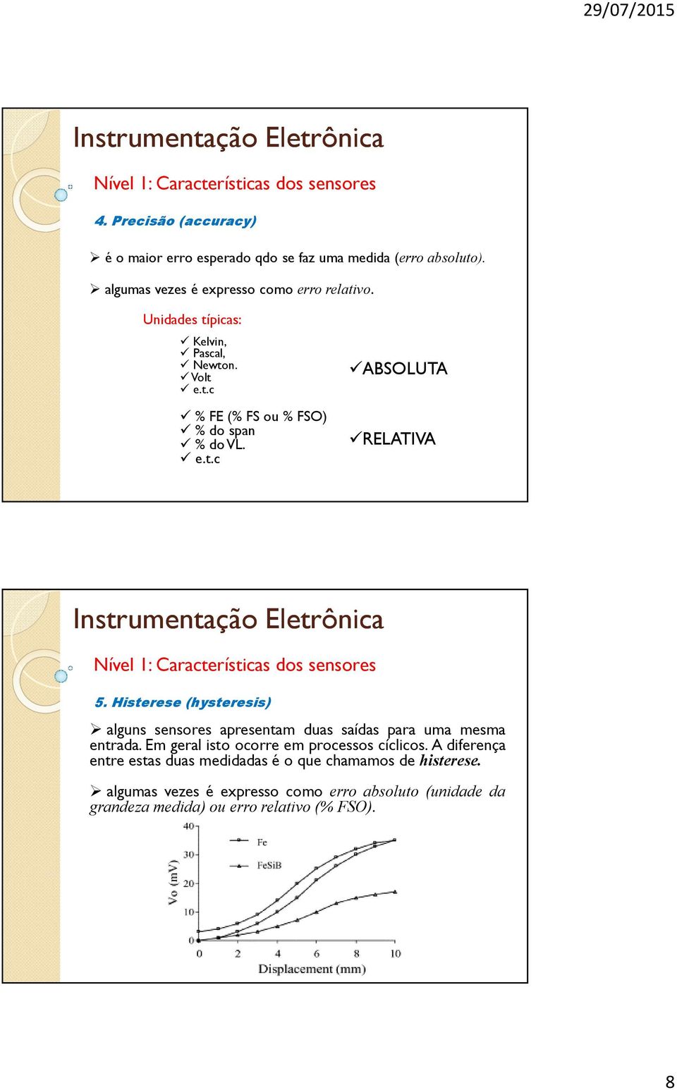 Histerese (hysteresis) alguns sensores apresentam duas saídas para uma mesma entrada. Em geral isto ocorre em processos cíclicos.