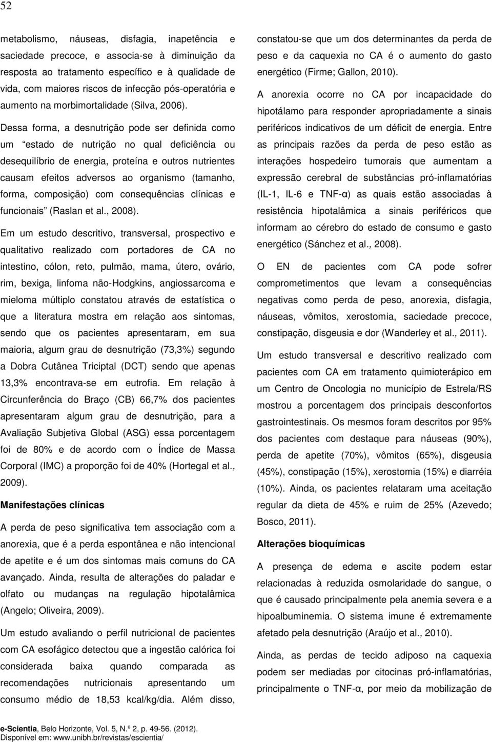 Dessa forma, a desnutrição pode ser definida como um estado de nutrição no qual deficiência ou desequilíbrio de energia, proteína e outros nutrientes causam efeitos adversos ao organismo (tamanho,