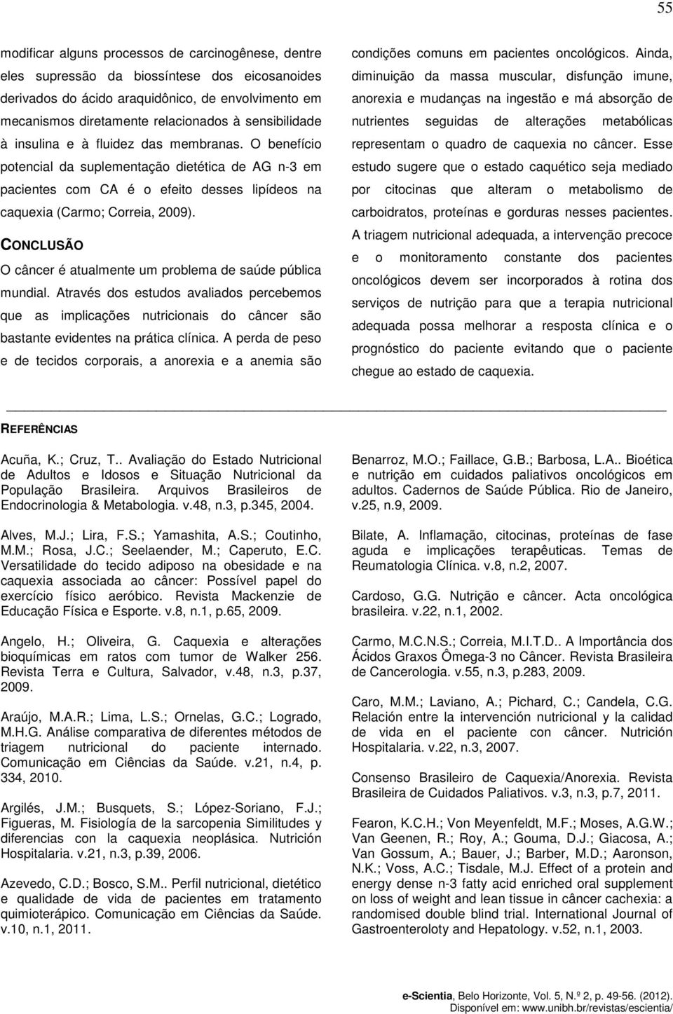 CONCLUSÃO O câncer é atualmente um problema de saúde pública mundial. Através dos estudos avaliados percebemos que as implicações nutricionais do câncer são bastante evidentes na prática clínica.