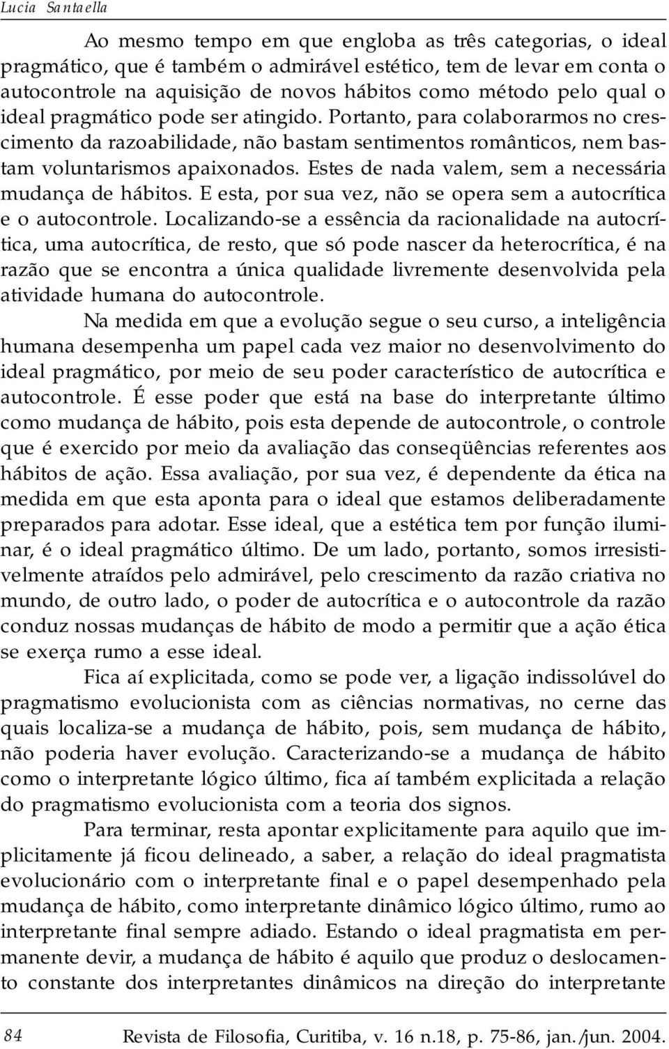 Estes de nada valem, sem a necessária mudança de hábitos. E esta, por sua vez, não se opera sem a autocrítica e o autocontrole.