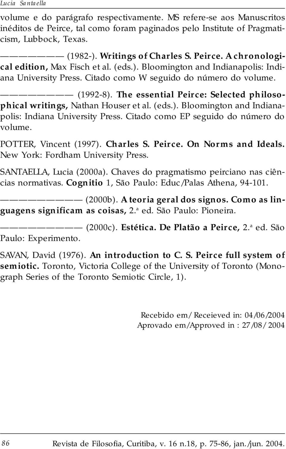 The essential Peirce: Selected philosophical writings, Nathan Houser et al. (eds.). Bloomington and Indianapolis: Indiana University Press. Citado como EP seguido do número do volume.