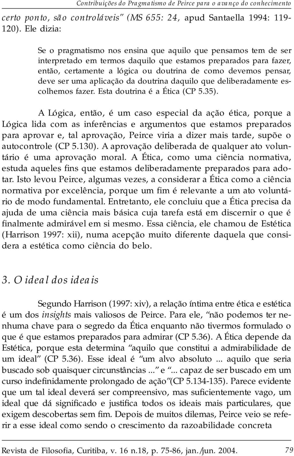 pensar, deve ser uma aplicação da doutrina daquilo que deliberadamente escolhemos fazer. Esta doutrina é a Ética (CP 5.35).