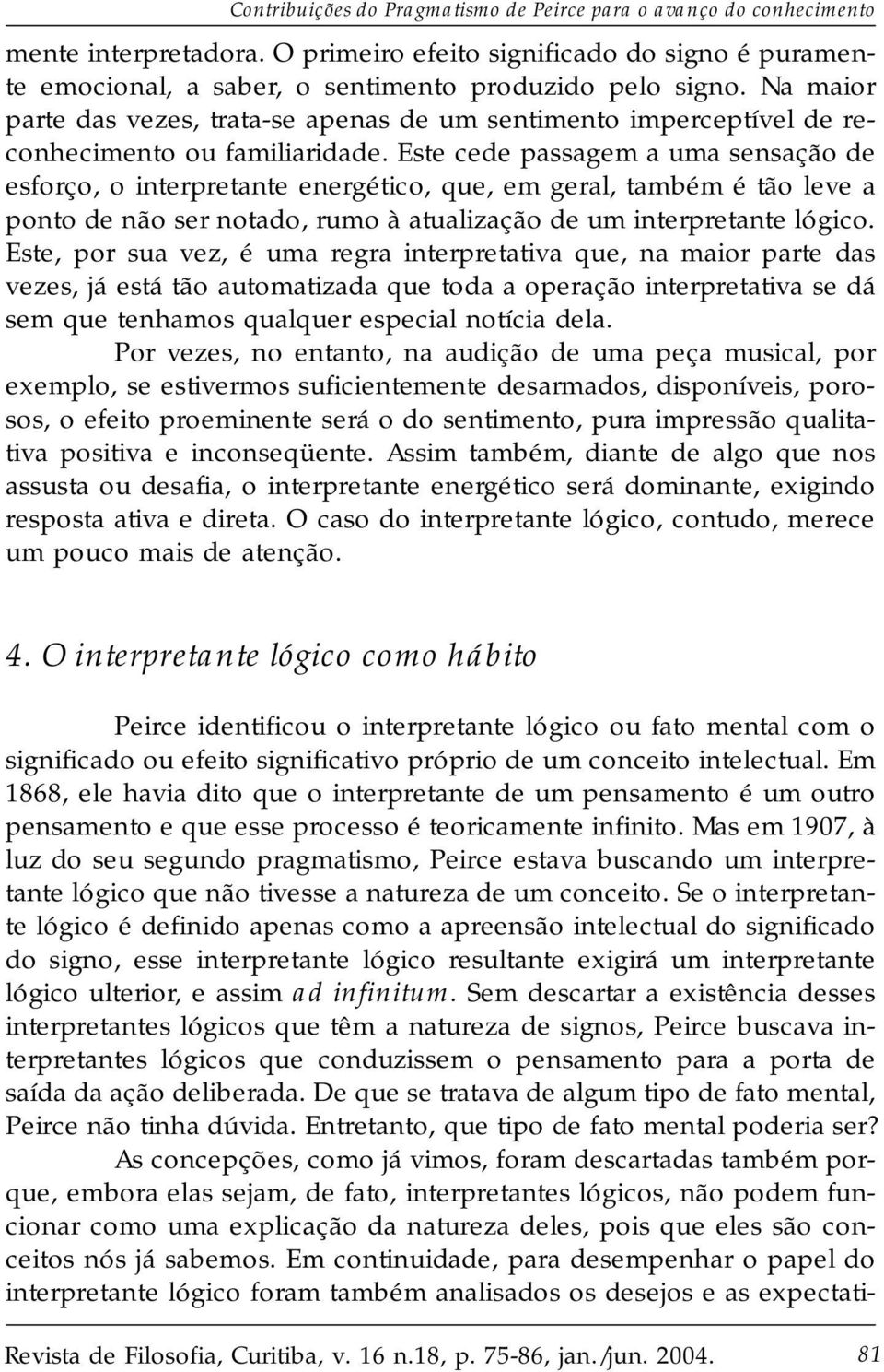 Este cede passagem a uma sensação de esforço, o interpretante energético, que, em geral, também é tão leve a ponto de não ser notado, rumo à atualização de um interpretante lógico.